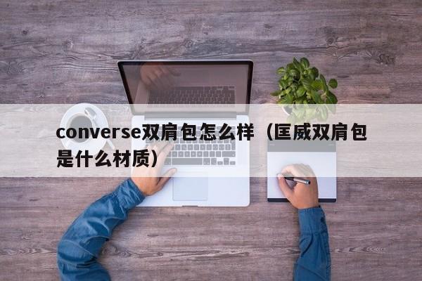 converse双肩包怎么样（匡威双肩包是什么材质）